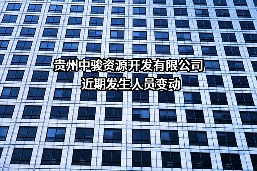 贵州中骏资源开发有限公司近期发生人员变动