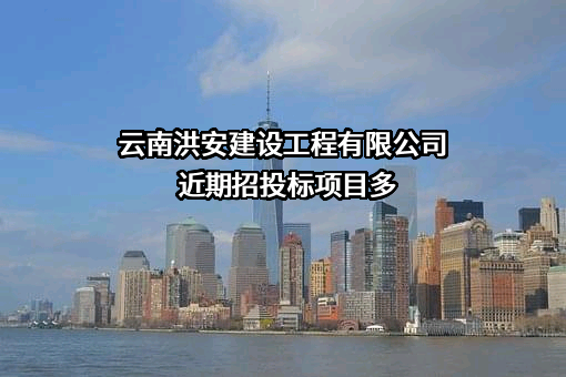云南洪安建设工程有限公司近期招投标项目多