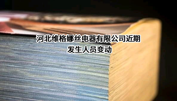 河北维格娜丝电器有限公司近期发生人员变动