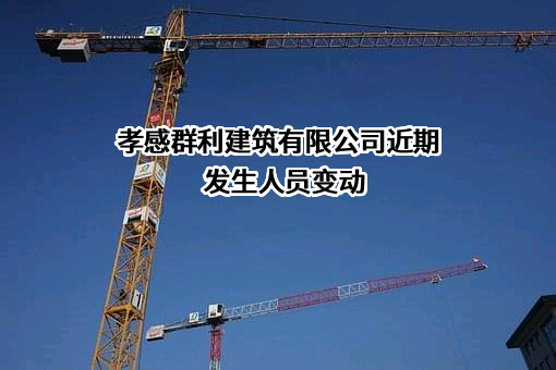 孝感群利建筑有限公司近期发生人员变动