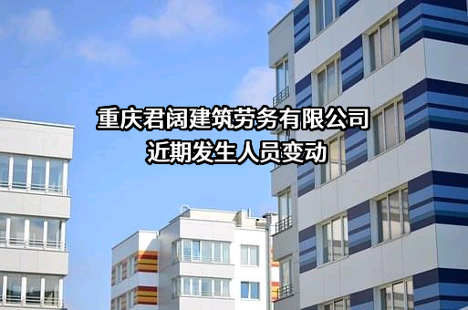 重庆君阔建筑劳务有限公司近期发生人员变动