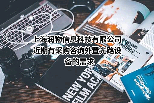 上海润物信息科技有限公司近期有采购咨询外置光路设备的需求