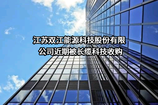 江苏双江能源科技股份有限公司近期被长缆科技收购