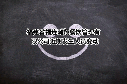 福建省福连瀚翔餐饮管理有限公司近期发生人员变动