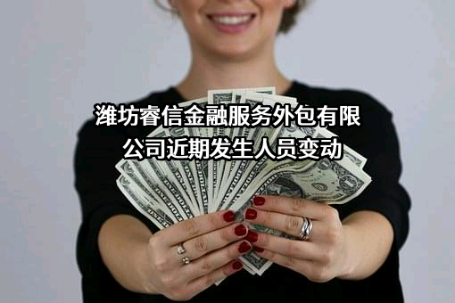 潍坊睿信金融服务外包有限公司近期发生人员变动