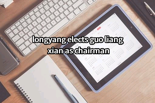 longyang elects guo liangxian as chairman