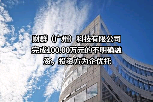 财群（广州）科技有限公司完成100.00万元的不明确融资，投资方为企优托