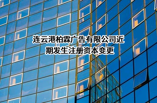 连云港柏霖广告有限公司近期发生注册资本变更