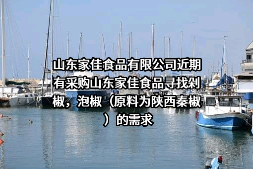 山东家佳食品有限公司近期有采购山东家佳食品寻找剁椒，泡椒（原料为陕西秦椒）的需求