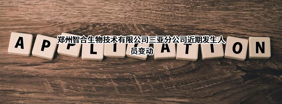 郑州智合生物技术有限公司三亚分公司近期发生人员变动