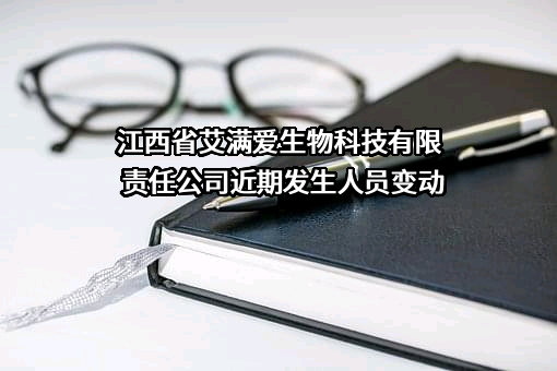 江西省艾满爱生物科技有限责任公司近期发生人员变动