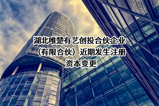 湖北唯楚有艺创投合伙企业（有限合伙）