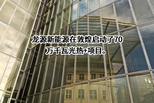 龙源（敦煌）新能源发展有限公司