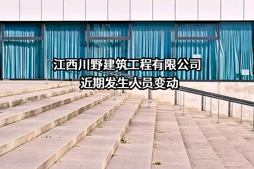 江西川野建筑工程有限公司近期发生人员变动