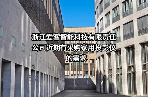 浙江爱客智能科技有限责任公司近期有采购家用投影仪的需求