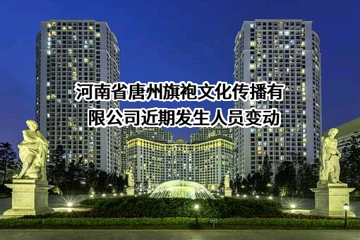 河南省唐州旗袍文化传播有限公司近期发生人员变动