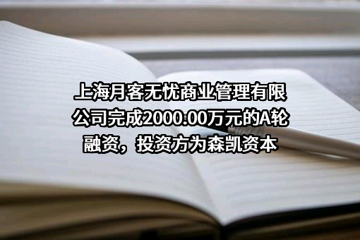 上海月客无忧商业管理有限公司完成2000.00万元的A轮融资，投资方为森凯资本