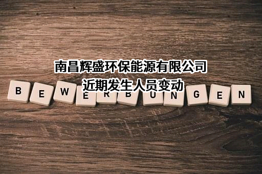 南昌辉盛环保能源有限公司近期发生人员变动