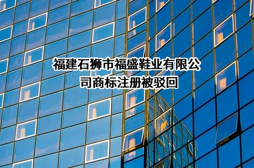 福建石狮市福盛鞋业有限公司商标注册被驳回