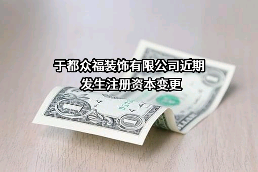 于都众福装饰有限公司近期发生注册资本变更