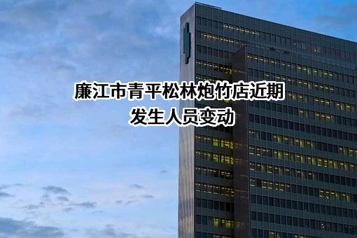 廉江市青平松林炮竹店近期发生人员变动