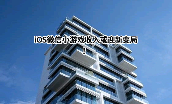 iOS微信小游戏收入或迎新变局！