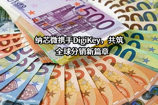 纳芯微携手DigiKey，共筑全球分销新篇章