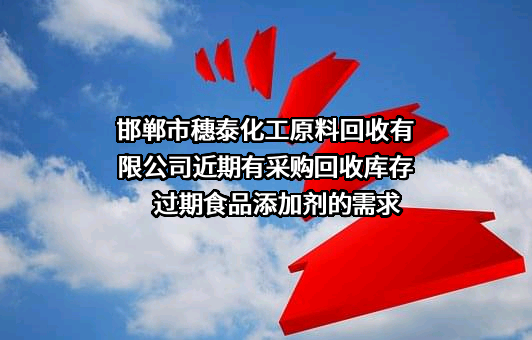 邯郸市穗泰化工原料回收有限公司近期有采购回收库存过期食品添加剂的需求