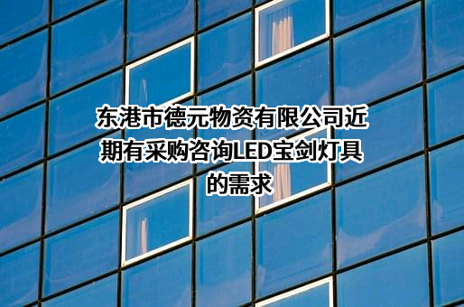 东港市德元物资有限公司近期有采购咨询LED宝剑灯具的需求