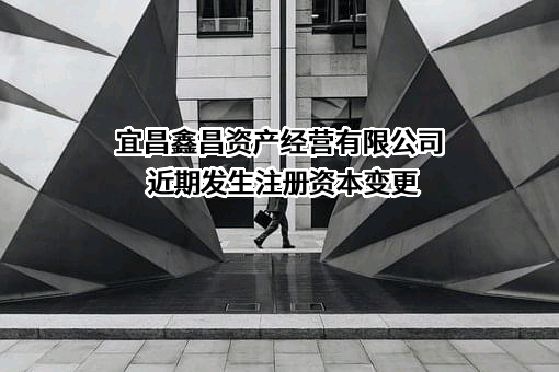 宜昌鑫昌资产经营有限公司近期发生注册资本变更