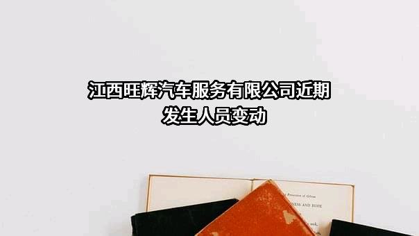 江西旺辉汽车服务有限公司近期发生人员变动