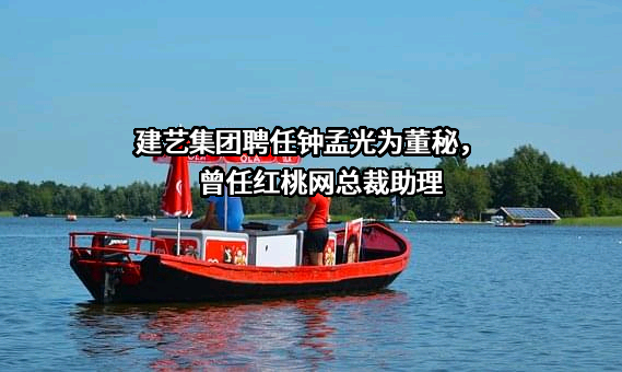 建艺集团聘任钟孟光为董秘，曾任红桃网总裁助理