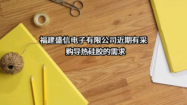 福建盛信电子有限公司近期有采购导热硅胶的需求