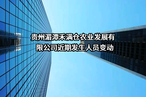 贵州湄潭禾满仓农业发展有限公司近期发生人员变动