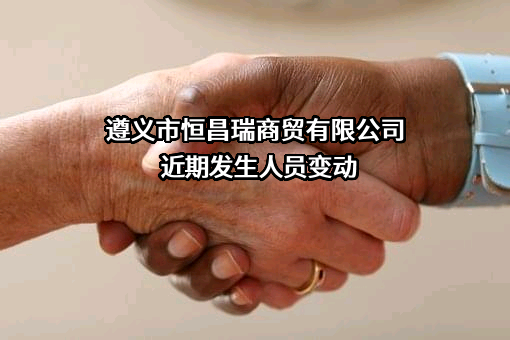 遵义市恒昌瑞商贸有限公司近期发生人员变动