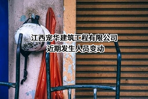 江西宠华建筑工程有限公司近期发生人员变动