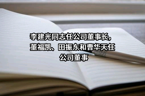 李建光同志任公司董事长，董福凯、田振东和曹华天任公司董事