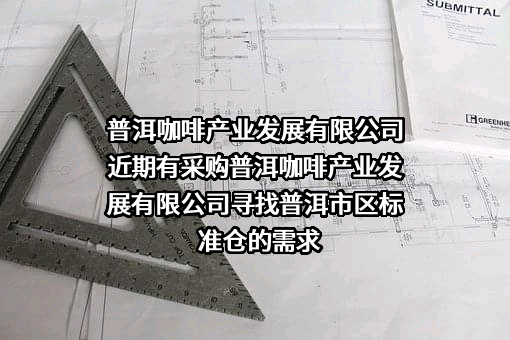 普洱咖啡产业发展有限公司近期有采购普洱咖啡产业发展有限公司寻找普洱市区标准仓的需求