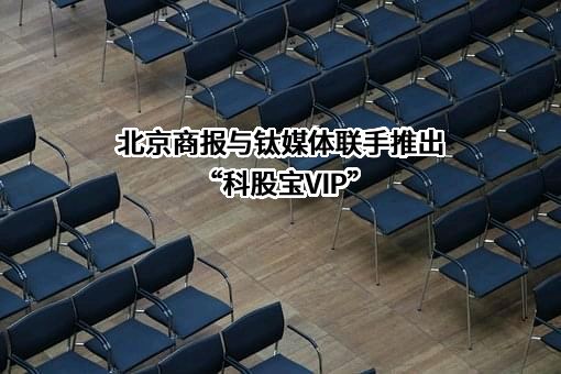 北京商报与钛媒体联手推出“科股宝VIP”