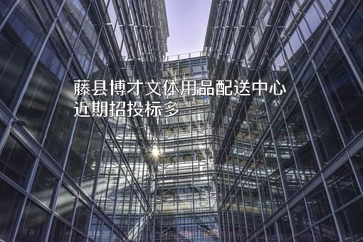 藤县博才文体用品配送中心近期招投标项目多