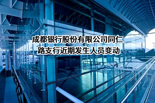 成都银行股份有限公司同仁路支行近期发生人员变动