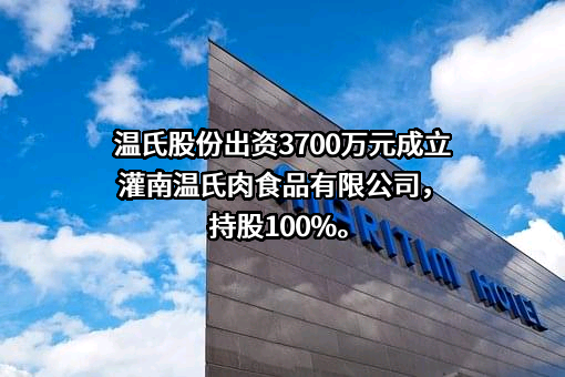 温氏股份出资3700万元成立灌南温氏肉食品有限公司，持股100%。