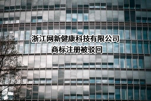 浙江网新健康科技有限公司商标注册被驳回