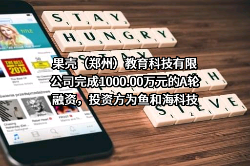 果壳（郑州）教育科技有限公司完成1000.00万元的A轮融资，投资方为鱼和海科技