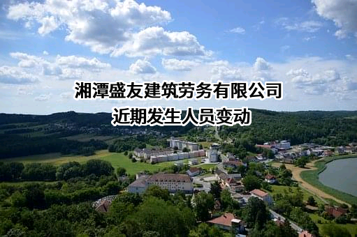 湘潭盛友建筑劳务有限公司近期发生人员变动