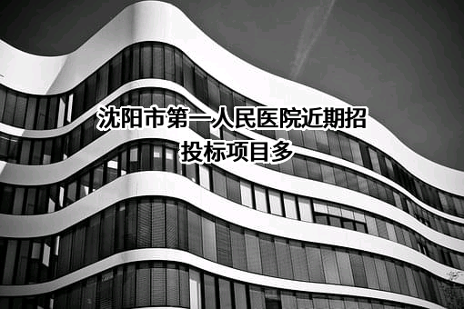 沈阳市第一人民医院近期招投标项目多