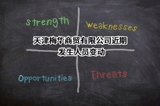 天津梅华商贸有限公司近期发生人员变动