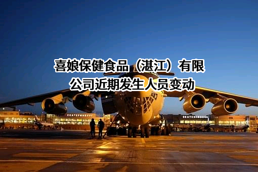 喜娘保健食品（湛江）有限公司近期发生人员变动