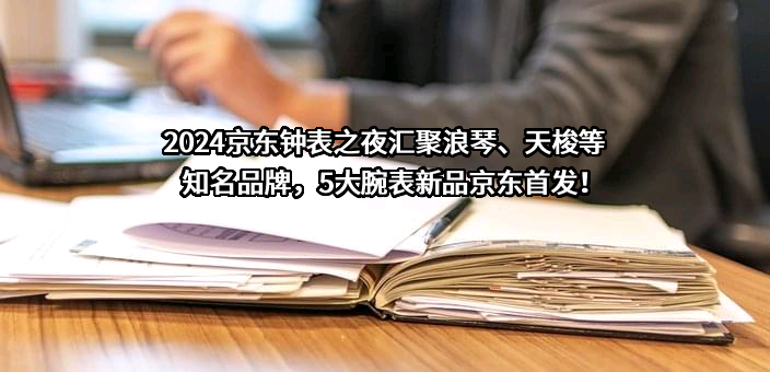 2024京东钟表之夜汇聚浪琴、天梭等知名品牌，5大腕表新品京东首发！