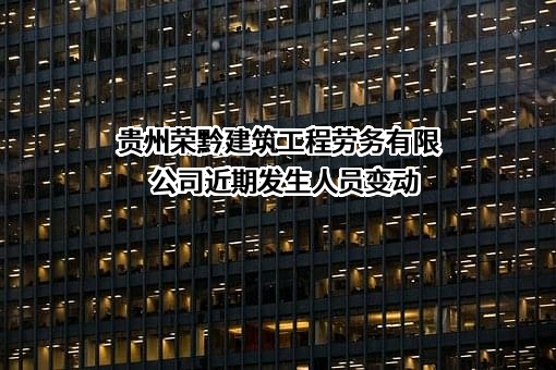 贵州荣黔建筑工程劳务有限公司近期发生人员变动